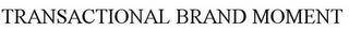 TRANSACTIONAL BRAND MOMENT trademark