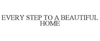 EVERY STEP TO A BEAUTIFUL HOME trademark