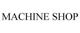 MACHINE SHOP trademark