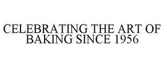 CELEBRATING THE ART OF BAKING SINCE 1956 trademark