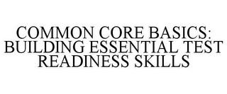 COMMON CORE BASICS: BUILDING ESSENTIAL TEST READINESS SKILLS trademark