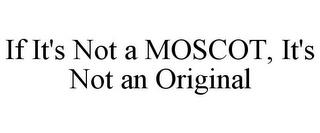 IF IT'S NOT A MOSCOT, IT'S NOT AN ORIGINAL trademark