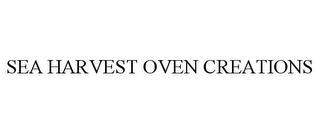 SEA HARVEST OVEN CREATIONS trademark