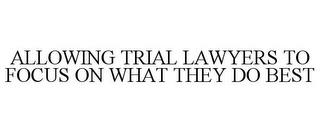 ALLOWING TRIAL LAWYERS TO FOCUS ON WHAT THEY DO BEST trademark