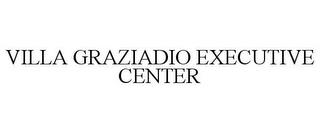 VILLA GRAZIADIO EXECUTIVE CENTER trademark