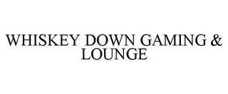 WHISKEY DOWN GAMING & LOUNGE trademark