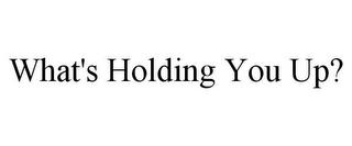 WHAT'S HOLDING YOU UP? trademark