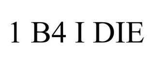 1 B4 I DIE trademark