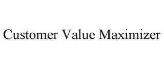 CUSTOMER VALUE MAXIMIZER trademark