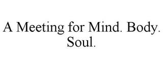 A MEETING FOR MIND. BODY. SOUL. trademark