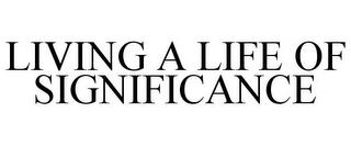 LIVING A LIFE OF SIGNIFICANCE trademark