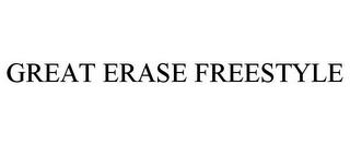 GREAT ERASE FREESTYLE trademark