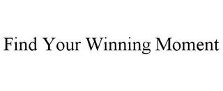 FIND YOUR WINNING MOMENT trademark