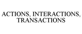 ACTIONS, INTERACTIONS, TRANSACTIONS trademark