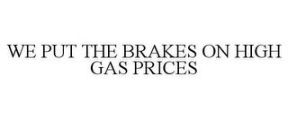 WE PUT THE BRAKES ON HIGH GAS PRICES trademark