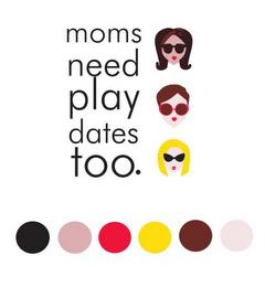 MOMS NEED PLAY DATES TOO. trademark