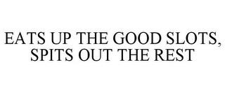 EATS UP THE GOOD SLOTS, SPITS OUT THE REST trademark