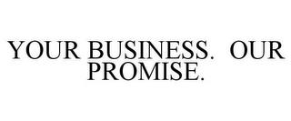 YOUR BUSINESS. OUR PROMISE. trademark