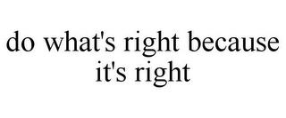 DO WHAT'S RIGHT BECAUSE IT'S RIGHT trademark