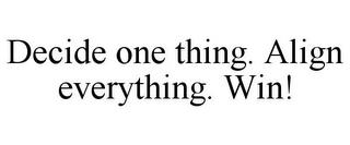 DECIDE ONE THING. ALIGN EVERYTHING. WIN! trademark