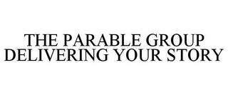 THE PARABLE GROUP DELIVERING YOUR STORY trademark