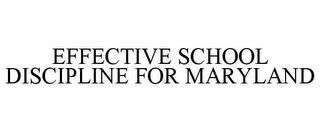 EFFECTIVE SCHOOL DISCIPLINE FOR MARYLAND trademark