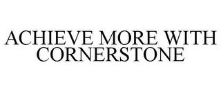 ACHIEVE MORE WITH CORNERSTONE trademark