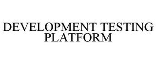 DEVELOPMENT TESTING PLATFORM trademark