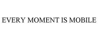 EVERY MOMENT IS MOBILE trademark