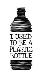 I USED TO BE A PLASTIC BOTTLE trademark