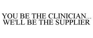 YOU BE THE CLINICIAN... WE'LL BE THE SUPPLIER trademark