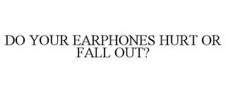 DO YOUR EARPHONES HURT OR FALL OUT? trademark