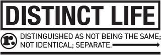 DISTINCT LIFE DISTINGUISHED AS NOT BEING THE SAME; NOT IDENTICAL; SEPARATE. R. trademark