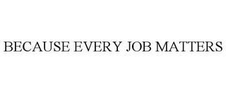 BECAUSE EVERY JOB MATTERS trademark