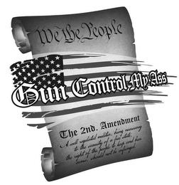 GUN CONTROL MY ASS WE THE PEOPLE THE 2ND. AMENDMENT A WELL REGULATED MILITIA, BEING NECESSARY TO THE SECURITY OF A FREE STATE, THE RIGHT OF THE PEOPLE TO KEEP AND BEAR ARMS, SHOULD NOT BE INFRINGED. trademark