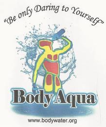 "BE ONLY DARING TO YOURSELF" BODY AQUA WWW.BODYWATER.ORG trademark