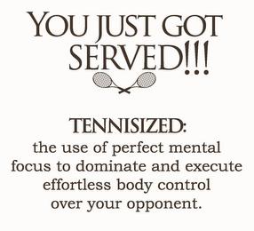 YOU JUST GOT SERVED!!! TENNISIZED: THE USE OF PERFECT MENTAL FOCUS TO DOMINATE AND EXECUTE EFFORTLESS BODY CONTROL OVER YOUR OPPONENT. trademark