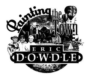 PAINTING THE TOWN WITH ERIC D·O·W·D·L·E trademark