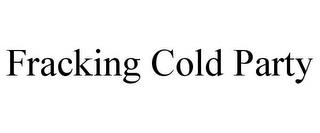 FRACKING COLD PARTY trademark