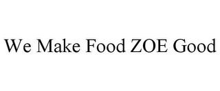 WE MAKE FOOD ZOE GOOD trademark