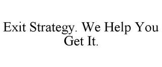 EXIT STRATEGY. WE HELP YOU GET IT. trademark