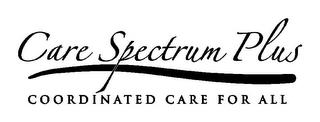 CARE SPECTRUM PLUS COORDINATED CARE FOR ALL trademark