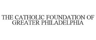 THE CATHOLIC FOUNDATION OF GREATER PHILADELPHIA trademark