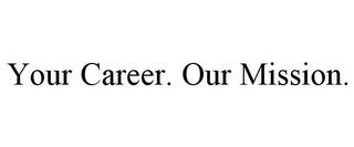 YOUR CAREER. OUR MISSION. trademark