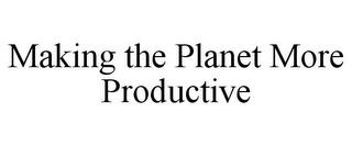 MAKING THE PLANET MORE PRODUCTIVE trademark