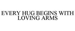 EVERY HUG BEGINS WITH LOVING ARMS trademark