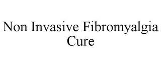 NON INVASIVE FIBROMYALGIA CURE trademark