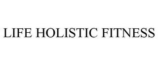 LIFE HOLISTIC FITNESS trademark