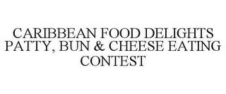 CARIBBEAN FOOD DELIGHTS PATTY, BUN & CHEESE EATING CONTEST trademark