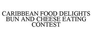 CARIBBEAN FOOD DELIGHTS BUN AND CHEESE EATING CONTEST trademark